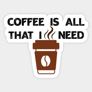 Coffee Is All That I Need Sticker